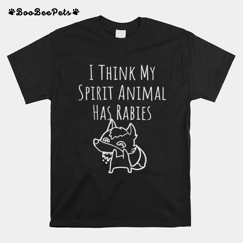 I Think My Spirit Animal Has Rabies T-Shirt