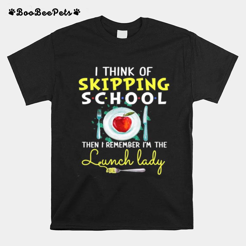 I Think Of Skipping School Then I Remember I%E2%80%99M The Lunch Lady T-Shirt