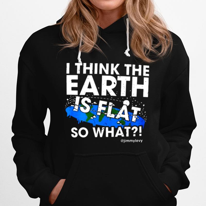 I Think The Earth Is Flat So What Hoodie