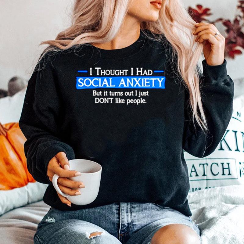 I Thought I Had Social Anxiety But It Turns Out I Just Dont Like People Sweater
