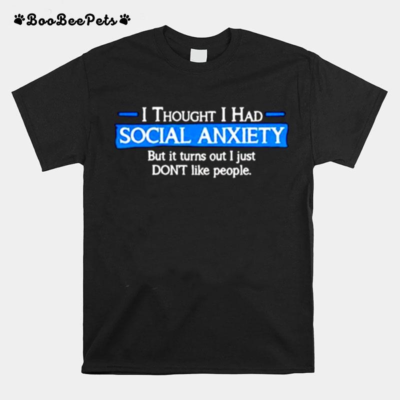 I Thought I Had Social Anxiety But It Turns Out I Just Dont Like People T-Shirt