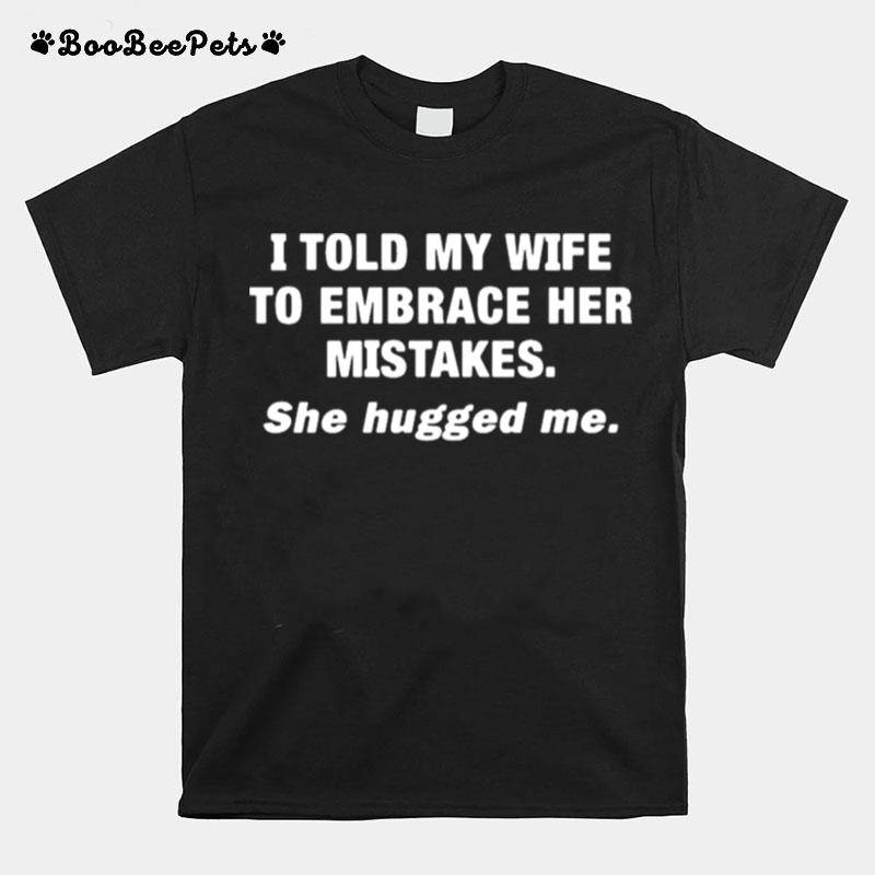 I Told My Wife She Should Embrace Her Mistakes T-Shirt