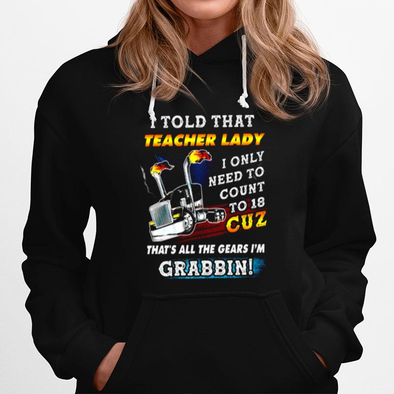 I Told That Teacher Lady I Only Need To Count To 18 Cuz Thats All The Gears Im Grabbin Hoodie