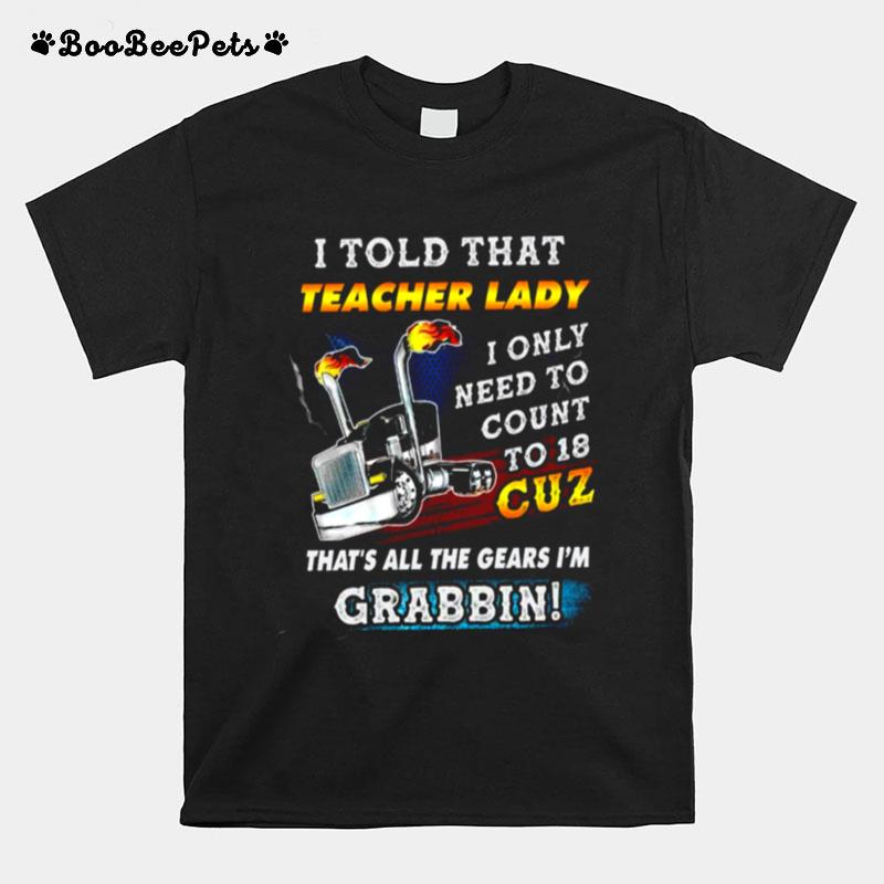 I Told That Teacher Lady I Only Need To Count To 18 Cuz Thats All The Gears Im Grabbin T-Shirt