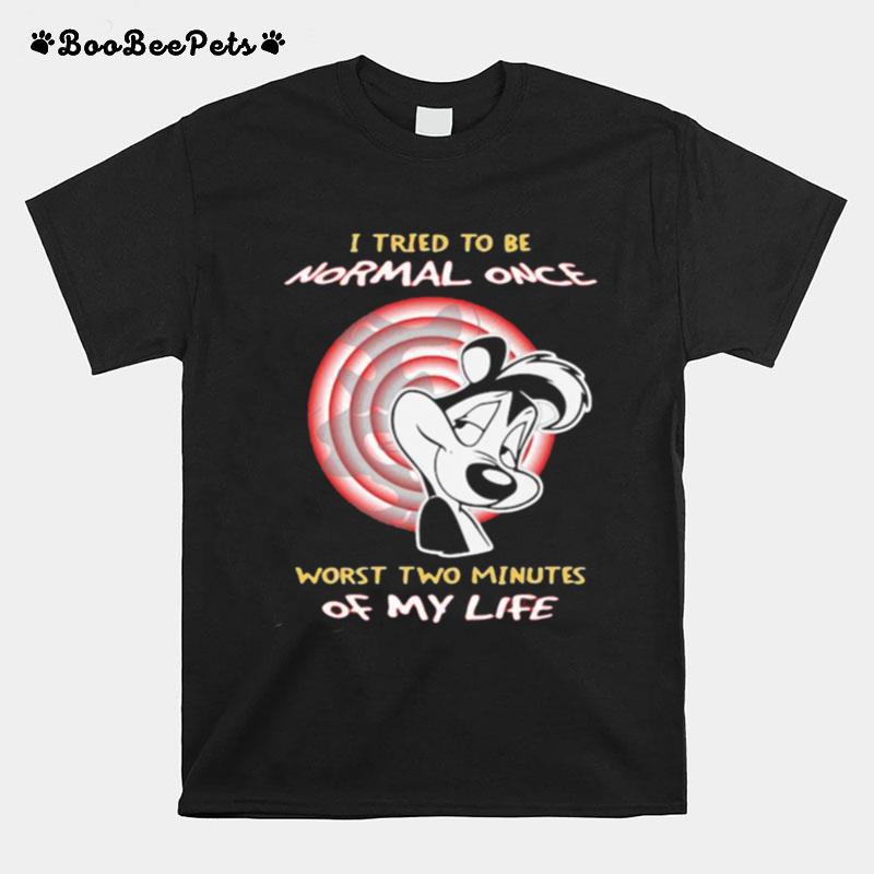 I Tried To Be Normal Once Worst Two Minutes Of My Life Pepe Le Pew T-Shirt