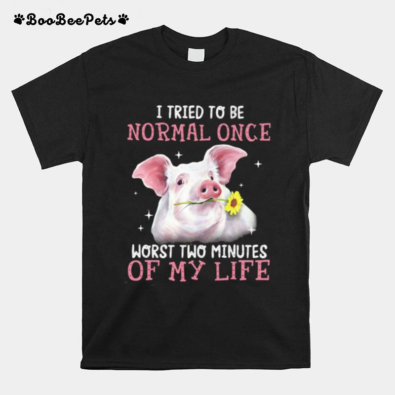I Tried To Be Normal Once Worst Two Minutes Of My Life Pig T-Shirt