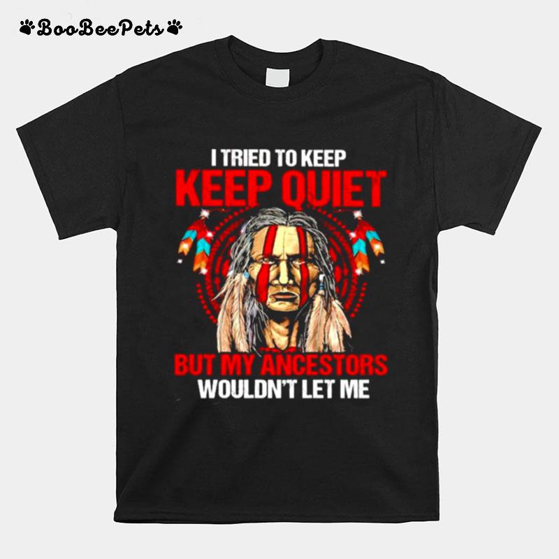 I Tried To Keep Quiet But My Ancestors Wouldnt Let Me T-Shirt