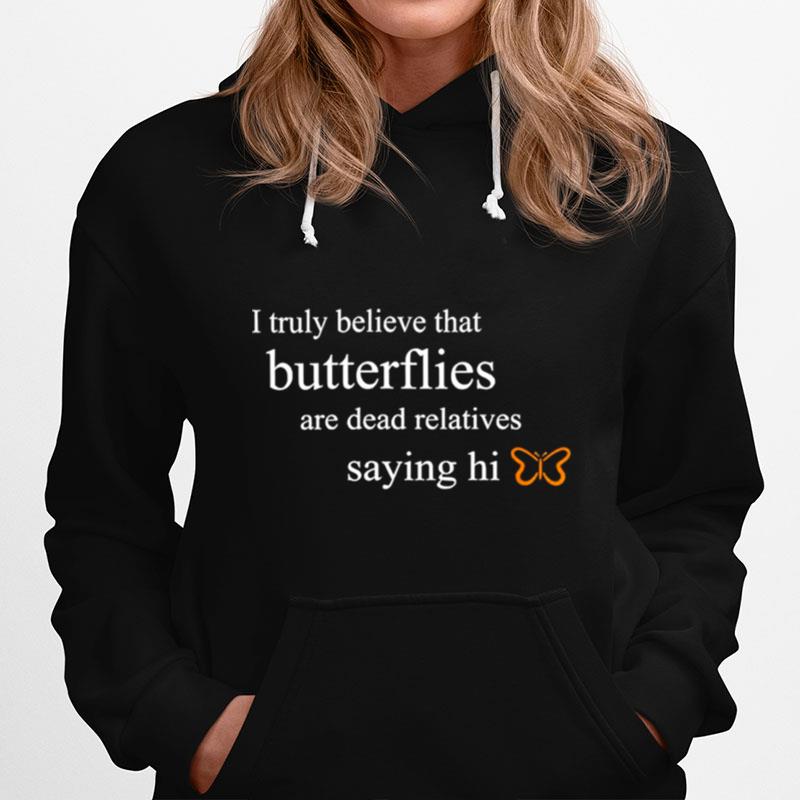 I Truly Believe That Butterflies Are Dead Relatives Saying Hi Hoodie