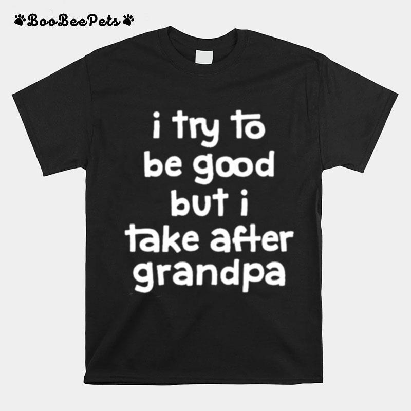 I Try To Be Good But I Take After Grandpa Unisex T-Shirt