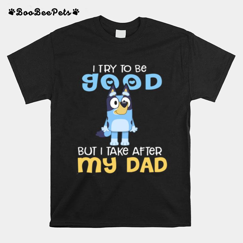 I Try To Be Good But I Take After My Dad Bluey Heeler T-Shirt