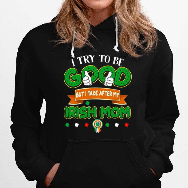 I Try To Be Good But I Take After My Irish Mom St Patricks Day Hoodie