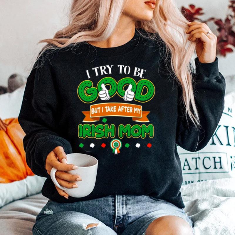 I Try To Be Good But I Take After My Irish Mom St Patricks Day Sweater
