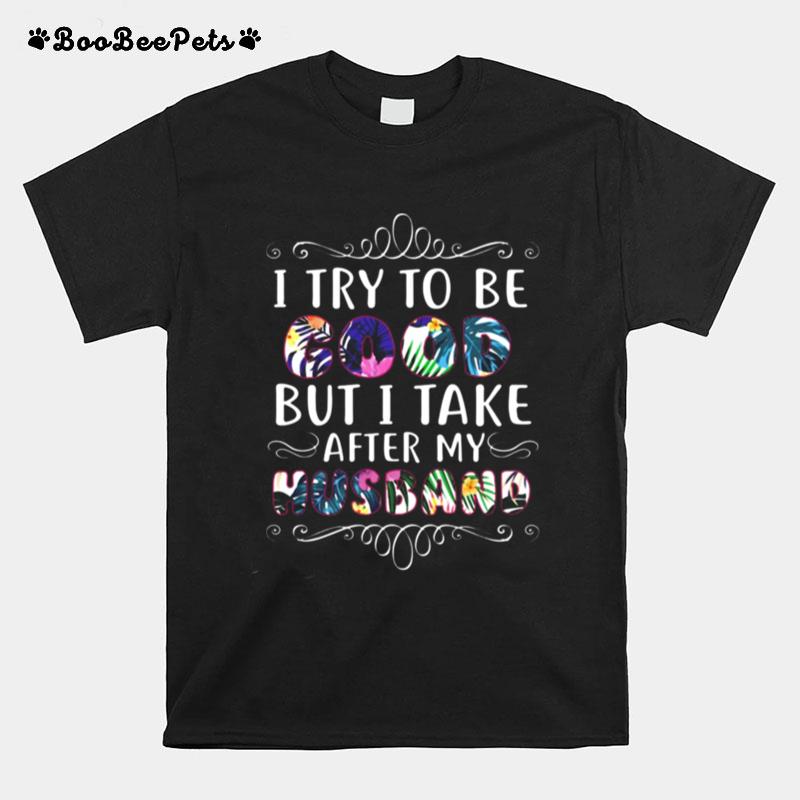 I Try To Be Good But Take After My Husband T-Shirt