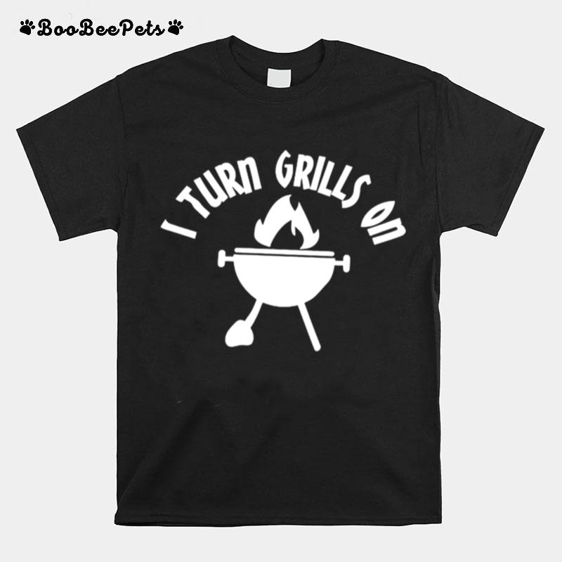 I Turn Grills On T-Shirt