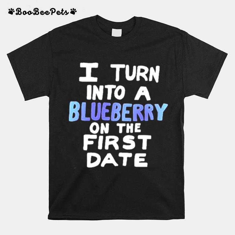 I Turn Into A Blueberry On The First Date T-Shirt