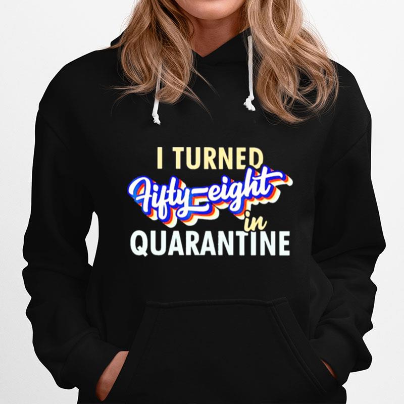 I Turned Fifty Eight In Quarantine Hoodie