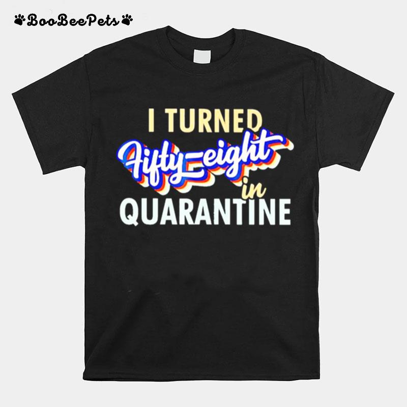 I Turned Fifty Eight In Quarantine T-Shirt