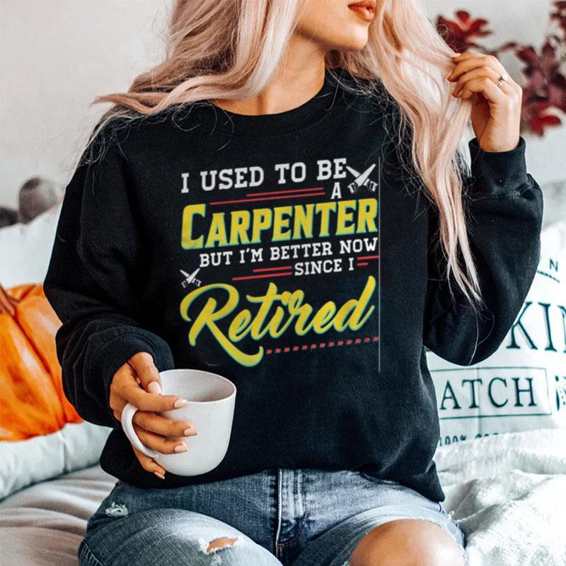 I Used To Be A Carpenter But Im Better Now Since I Retired Sweater