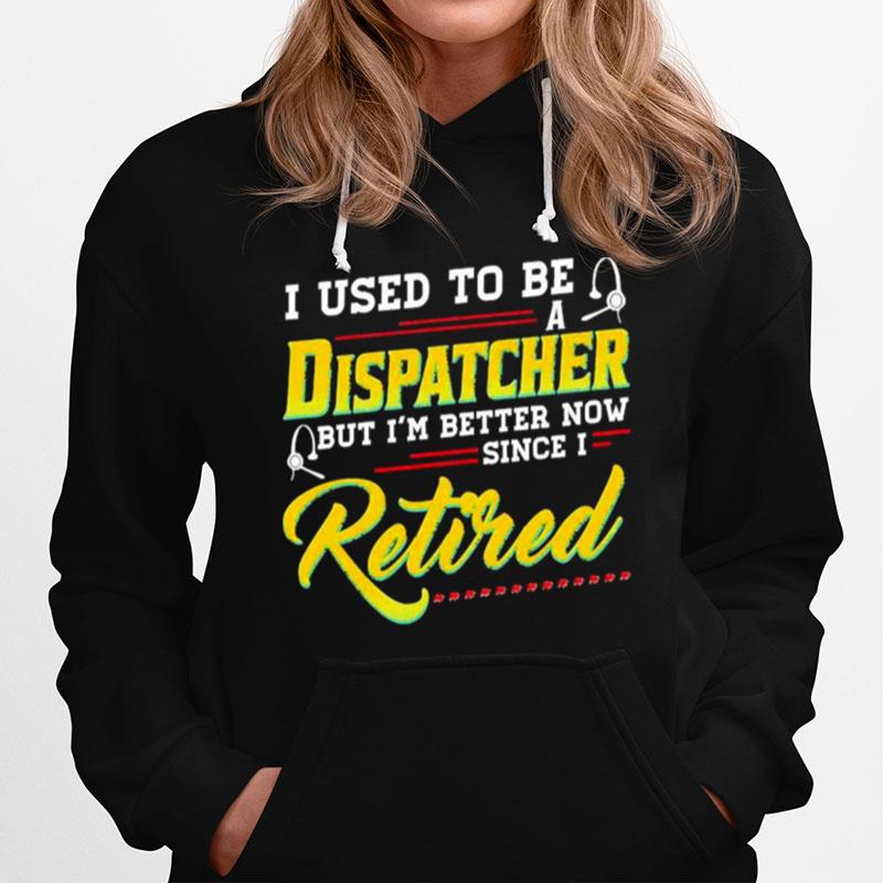 I Used To Be A Dispatcher But Im Better Now Since I Retired Hoodie