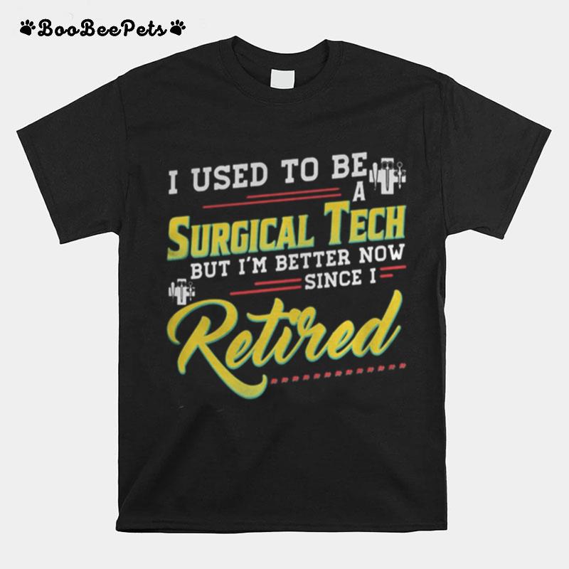 I Used To Be A Surgical Tech But Im Better Now Since I Retired T-Shirt