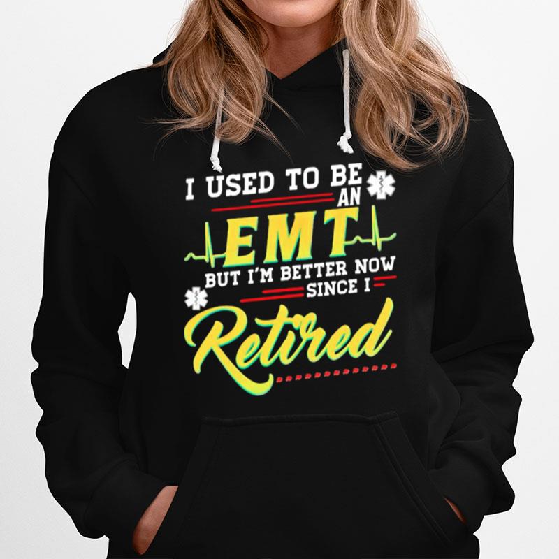 I Used To Be An Emt But Im Better Now Since I Retired Hoodie