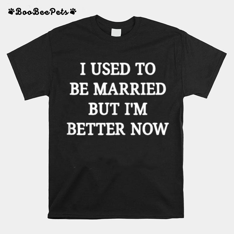 I Used To Be Married But Im Better Now T-Shirt