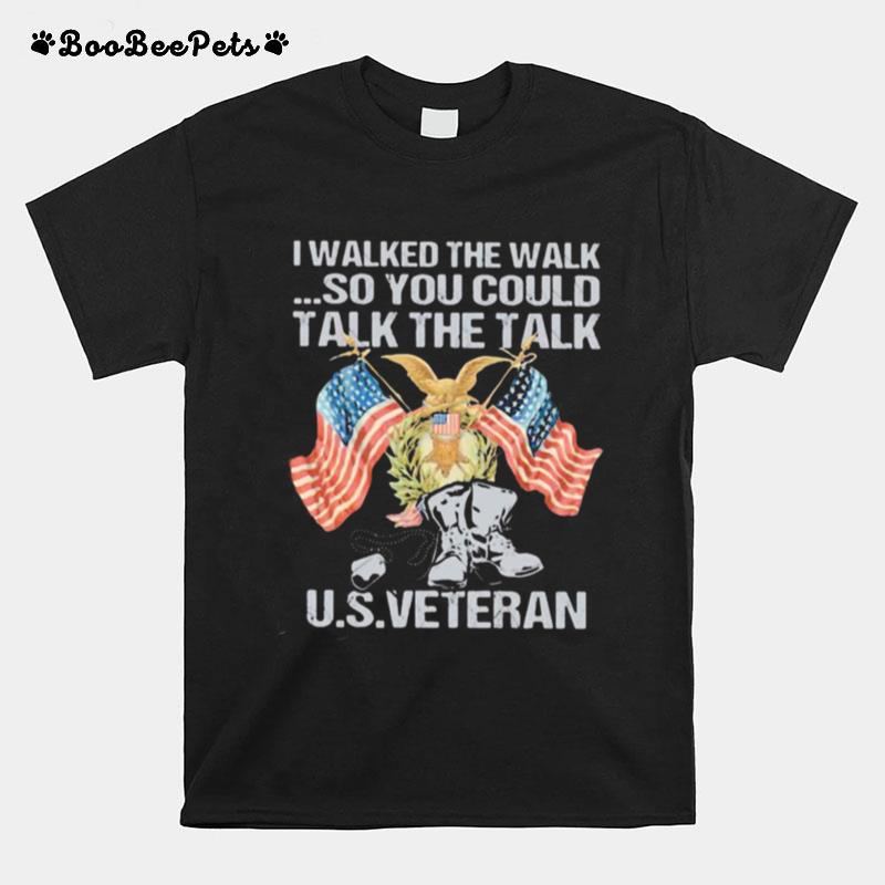 I Walked The Walk So You Could Talk The Talk Us Veteran T-Shirt