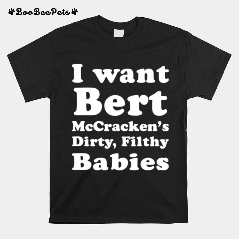 I Want Bert Mccrackens Dirty Filthy Babies T-Shirt