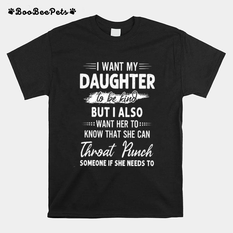 I Want My Daughter To Be Kind But I Also Want Her To T-Shirt