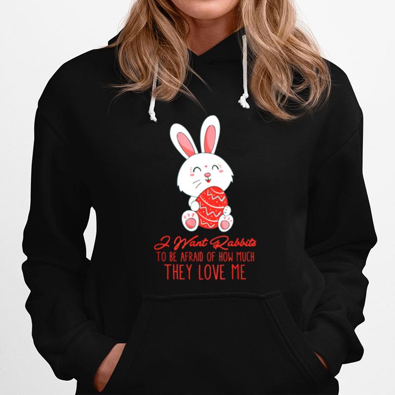 I Want Rabbits To Be Afraid Of How Much They Love Me Hoodie