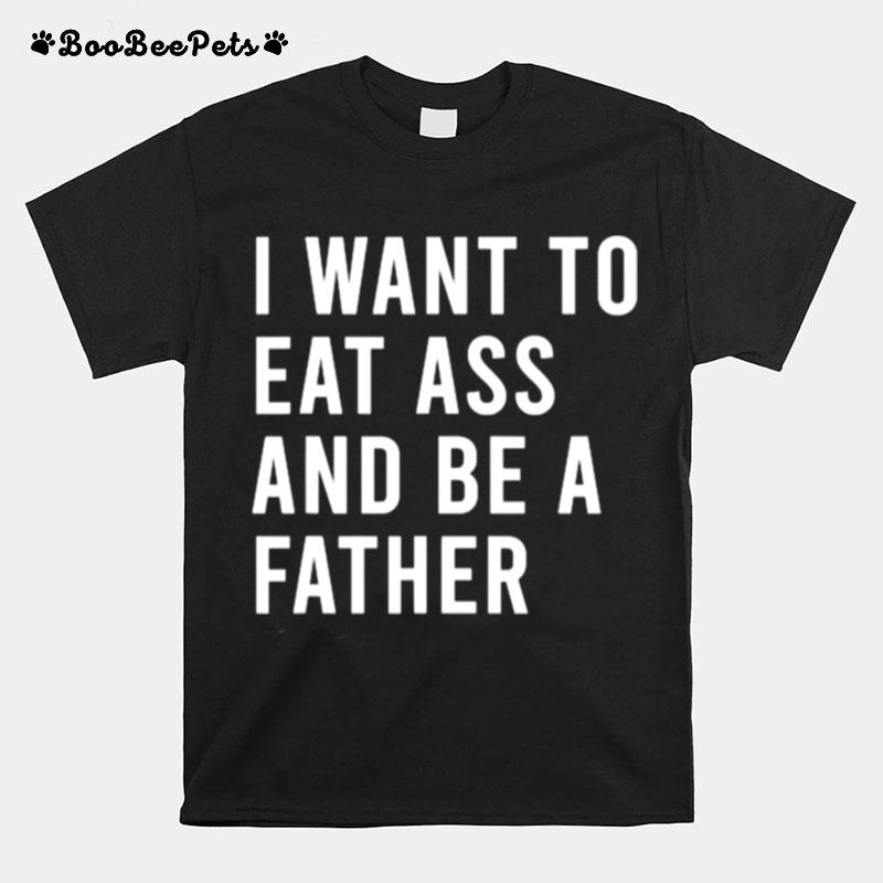 I Want To Eat Arse And Be A Father T-Shirt