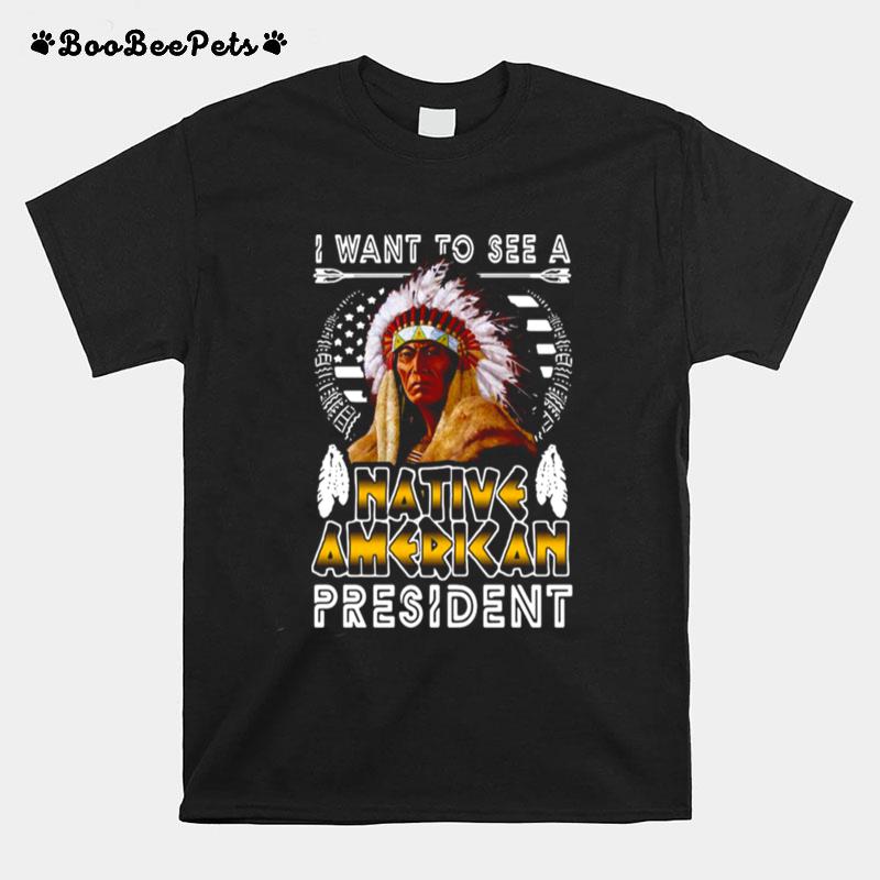 I Want To See A Native American President T-Shirt