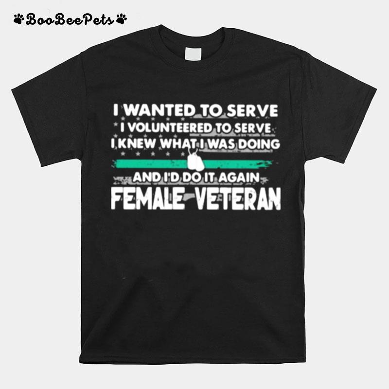 I Wanted To Serve I Volunteered To Serve I Knew What I Doin And Id Do It Again Female Veteran American Flag T-Shirt
