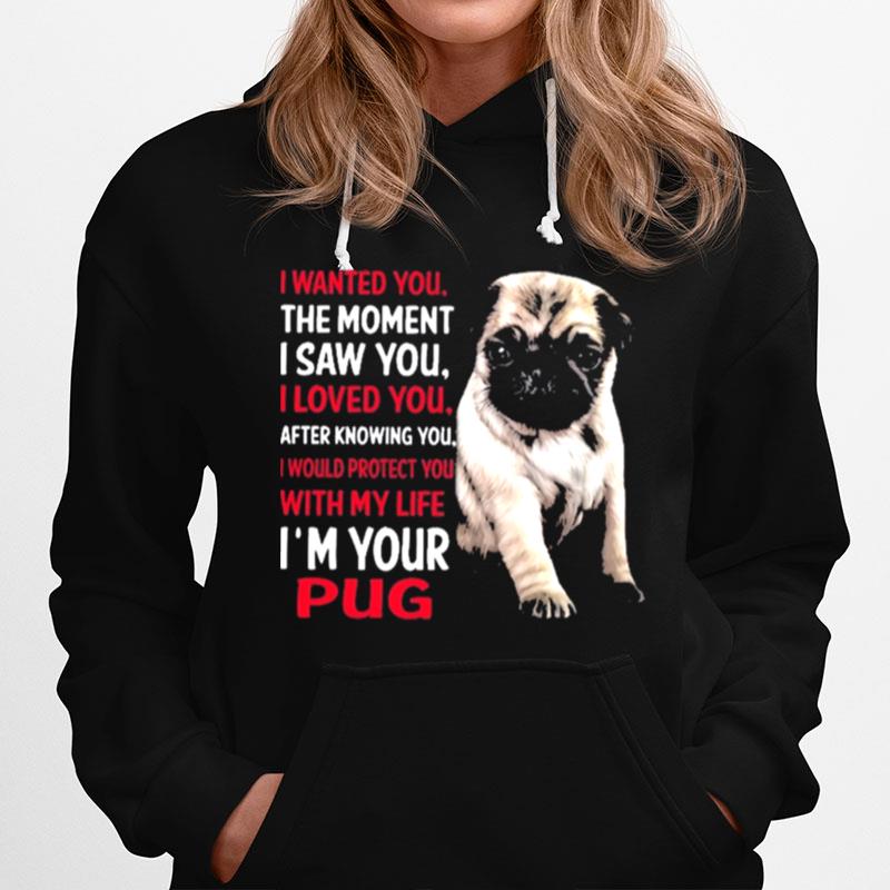 I Wanted You The Moment I Saw You I Loved You After Knowing You I Would Protect You With My Life Im Your Pug Hoodie