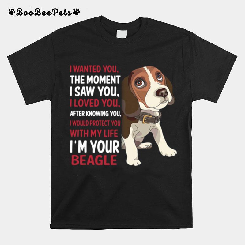 I Wanted You The Moment I Saw You I Loved You After Knowing You With My Life Im Your Beagle T-Shirt