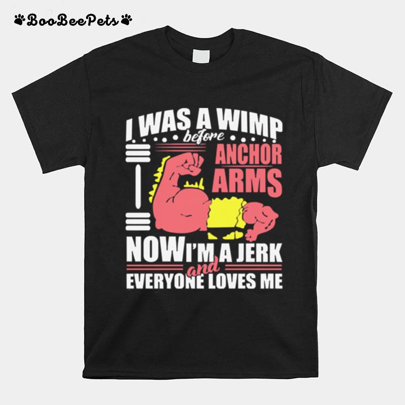 I Was A Wimp Before Anchor Arms Now Im A Jerk And Everyone Loves Me T-Shirt