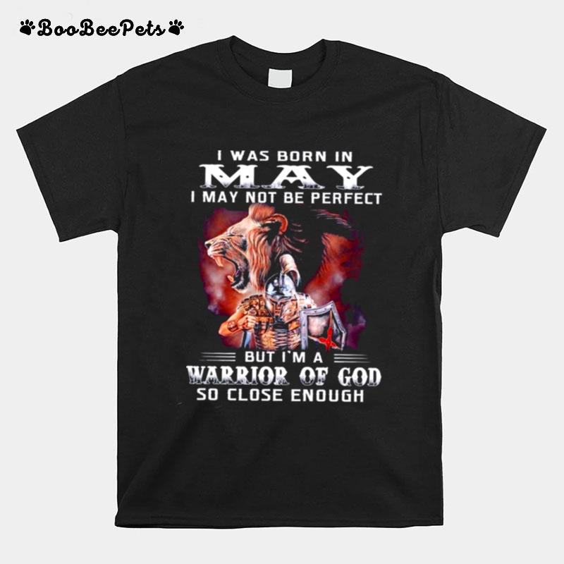 I Was Born In May I May Not Be Perfect But Im A Warrior Of God So Close Enough T-Shirt
