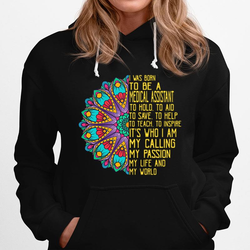 I Was Born To Be A Medical Assistant To Hold To Aid To Save To Help To Teach To Inspire Its Who I Am My Calling My Passion My Life And My World Hoodie