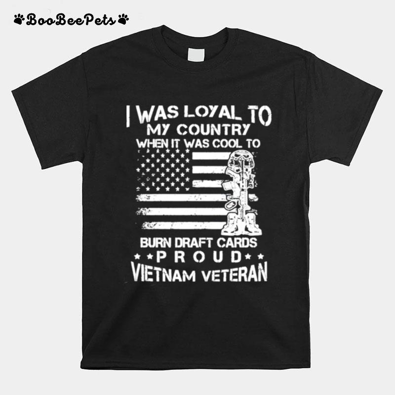 I Was Loyal To My Country When It Was Cool To Burn Draft Cards T-Shirt