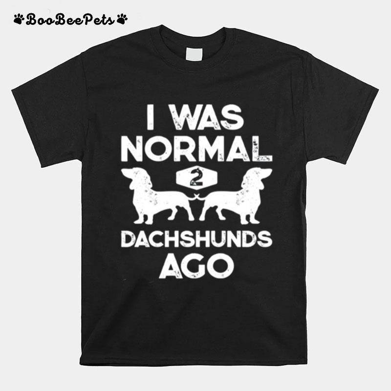 I Was Normal 2 Dachshunds Ago T-Shirt