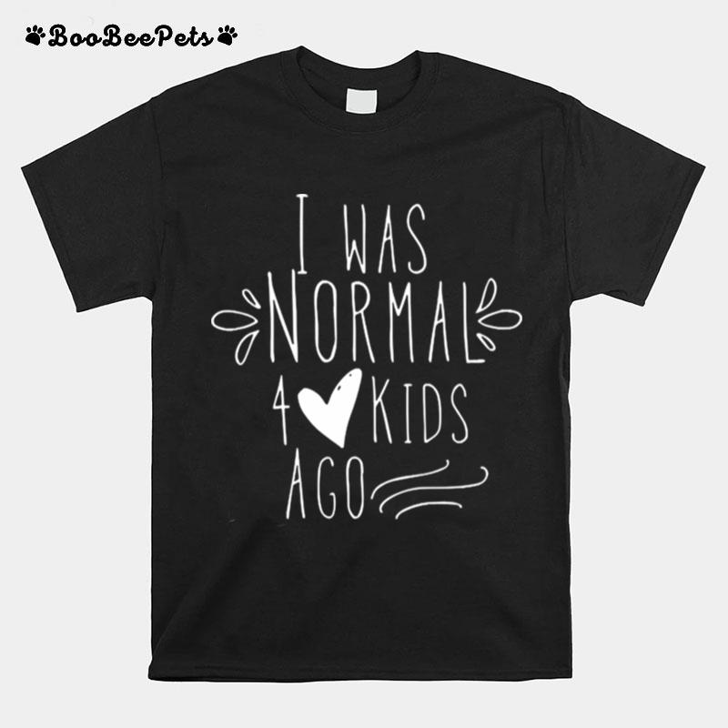 I Was Normal 4 Kids Ago T-Shirt