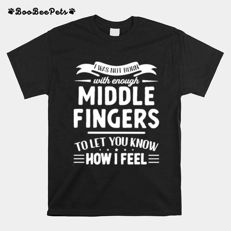 I Was Not Born With Enough Middle Fingers T-Shirt
