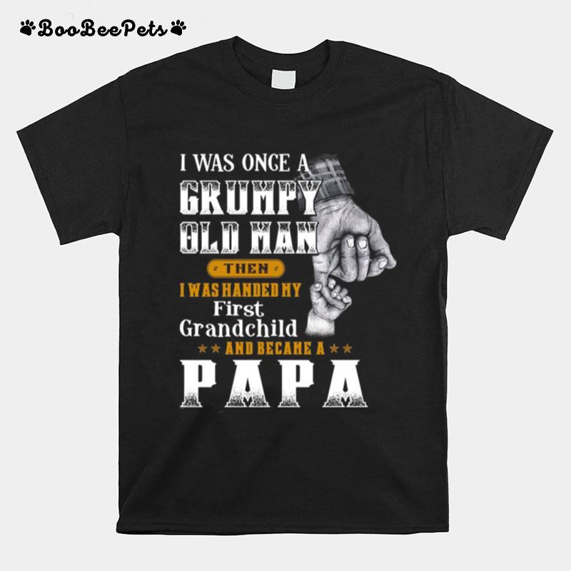 I Was Once A Grumpy Old Man Then I Was Handed My First Grandchild And Became A Papa T-Shirt