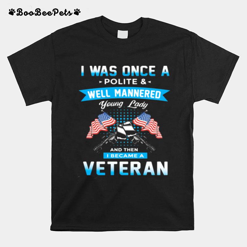 I Was Once A Polite And Well Mannered Yong Lady And Then I Became A Veteran American Flag T-Shirt