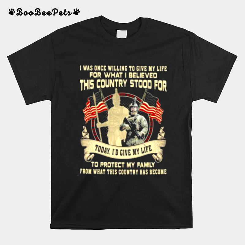 I Was Once Willing To Give My Life For What I Believed This Country Stood For Veteran T-Shirt