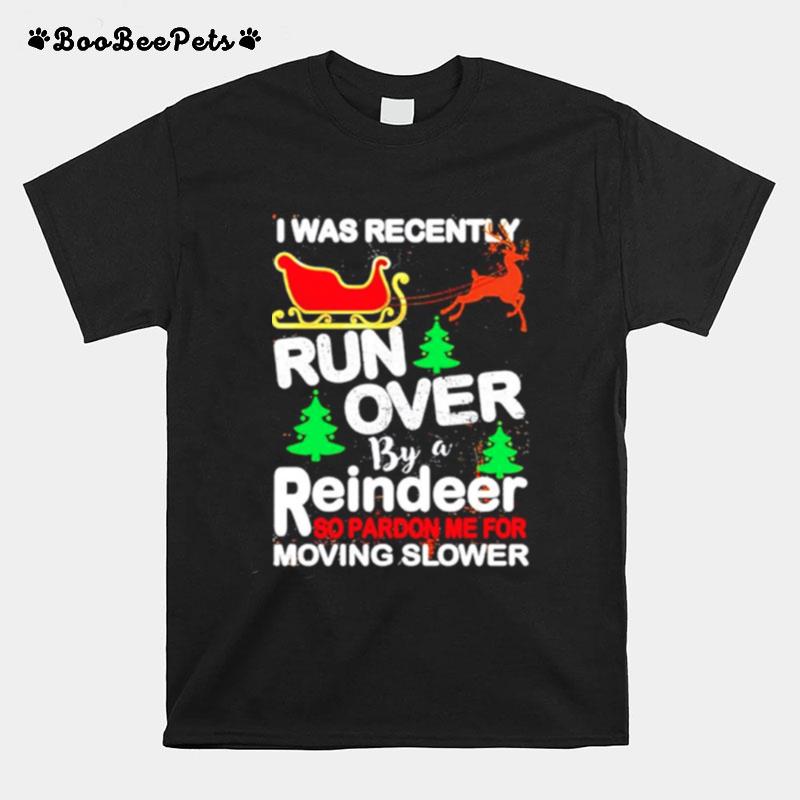 I Was Recently Run Over By A Reindeer So Pardon Me For Moving Slower Christmas T-Shirt