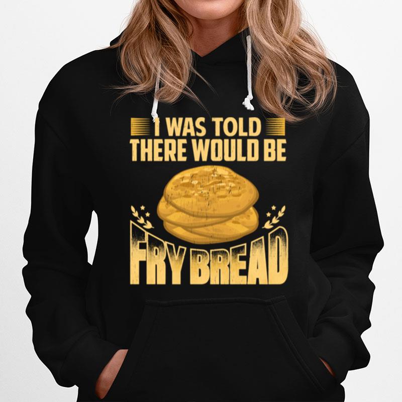 I Was Told There Would Be Frybread Hoodie