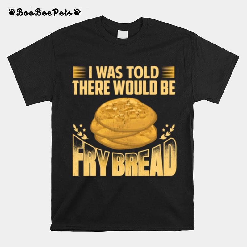 I Was Told There Would Be Frybread T-Shirt