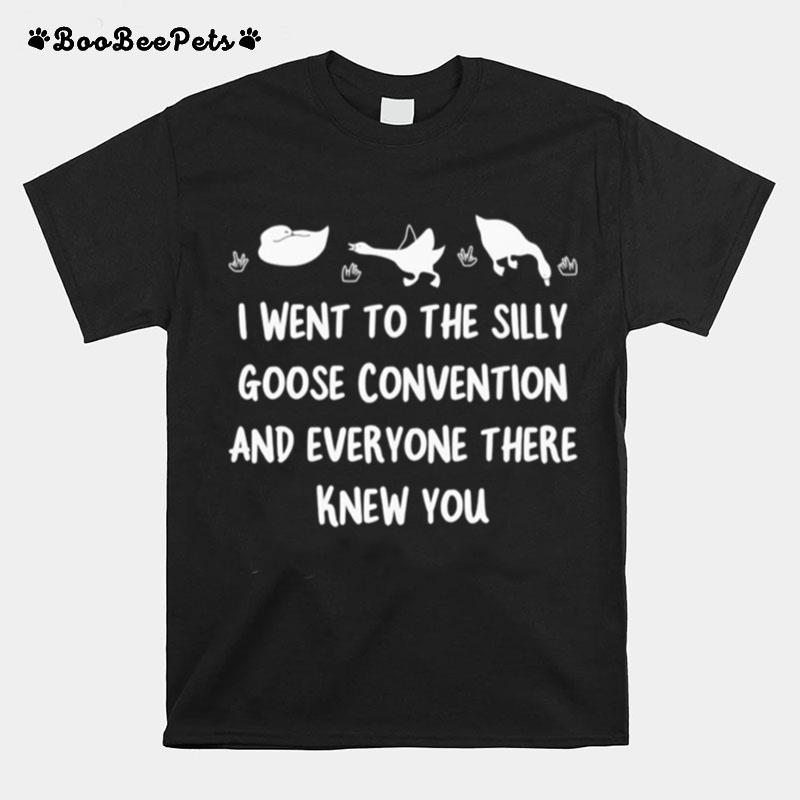 I Went To The Silly Goose Convention And Everyone There Knew You T-Shirt