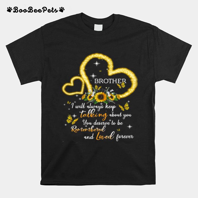 I Will Always Keep Talking About You You Deserve To Be Remembered And Loved Forever Brother T-Shirt